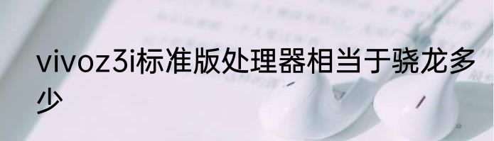 vivoz3i标准版处理器相当于骁龙多少