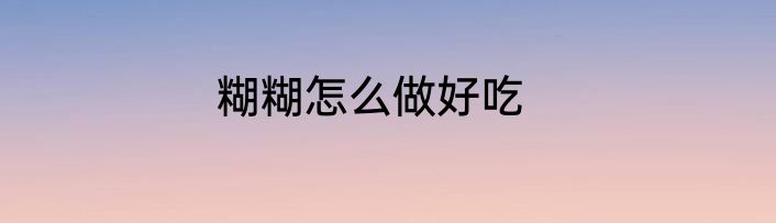 糊糊怎么做好吃