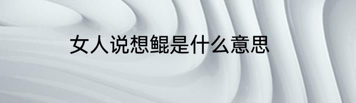 女人说想鲲是什么意思