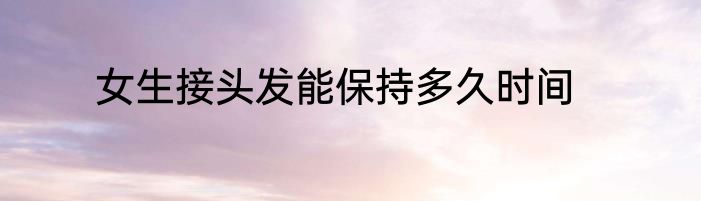 女生接头发能保持多久时间