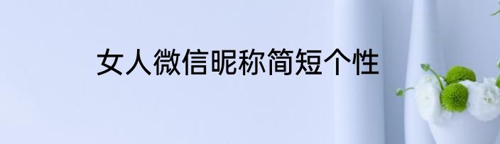 女人微信昵称简短个性