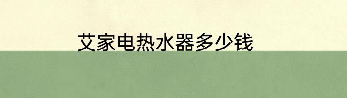 艾家电热水器多少钱