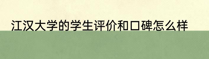 江汉大学的学生评价和口碑怎么样