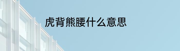 虎背熊腰什么意思