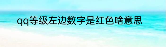 qq等级左边数字是红色啥意思