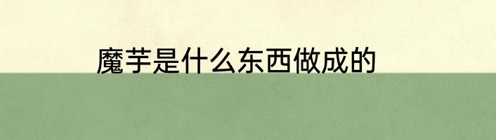 魔芋是什么东西做成的