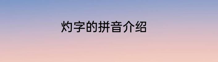 灼字的拼音介绍