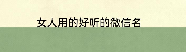 女人用的好听的微信名