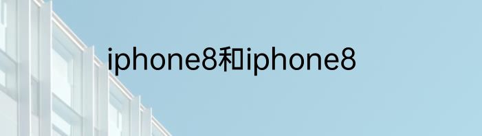 iphone8和iphone8