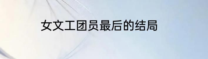 女文工团员最后的结局