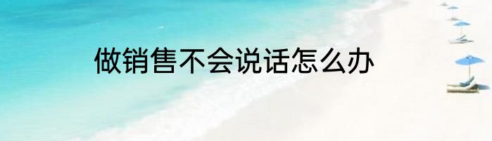 做销售不会说话怎么办