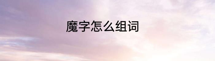 魔字怎么组词