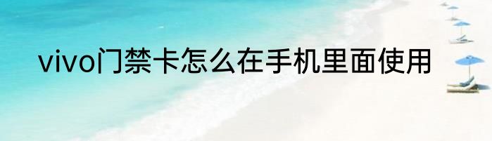 vivo门禁卡怎么在手机里面使用