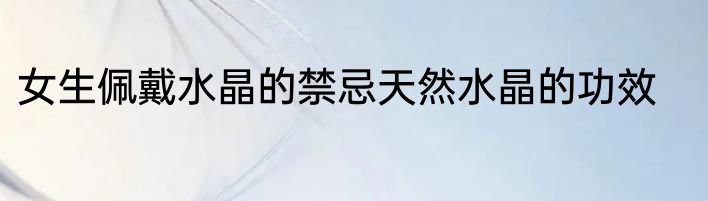 女生佩戴水晶的禁忌天然水晶的功效