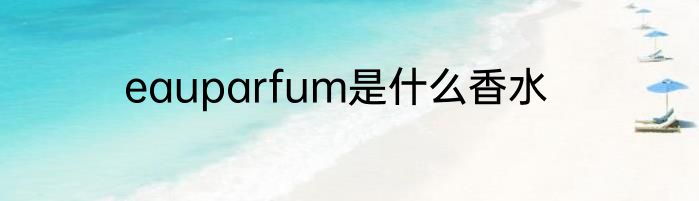 eauparfum是什么香水