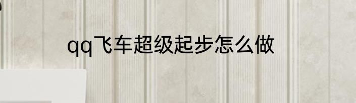 qq飞车超级起步怎么做
