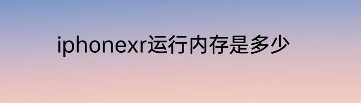 iphonexr运行内存是多少