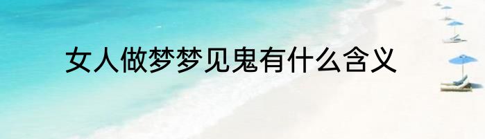 女人做梦梦见鬼有什么含义