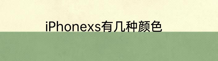 iPhonexs有几种颜色