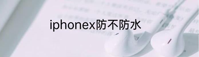 iphonex防不防水
