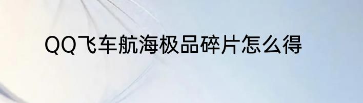 QQ飞车航海极品碎片怎么得