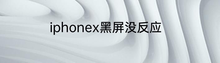 iphonex黑屏没反应