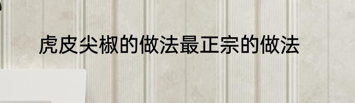 虎皮尖椒的做法最正宗的做法