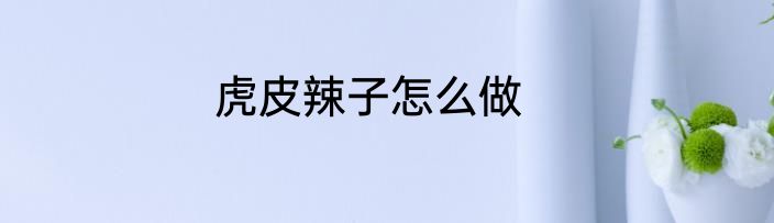 虎皮辣子怎么做