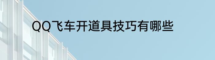 QQ飞车开道具技巧有哪些