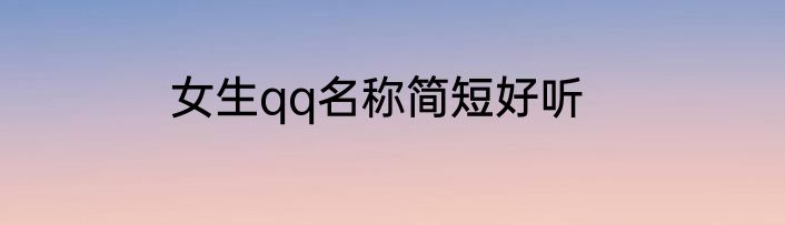 女生qq名称简短好听