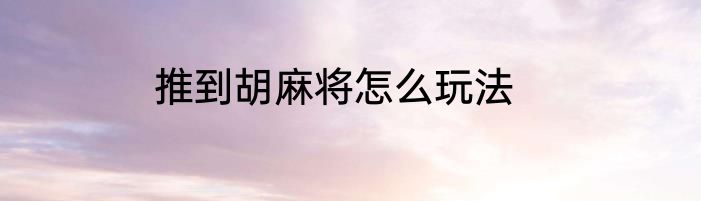 推到胡麻将怎么玩法
