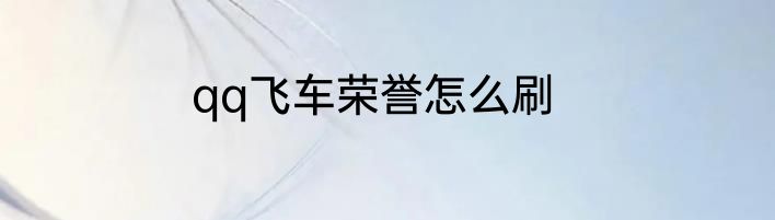 qq飞车荣誉怎么刷
