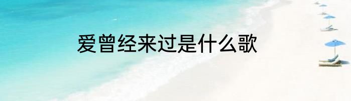 爱曾经来过是什么歌