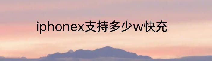 iphonex支持多少w快充