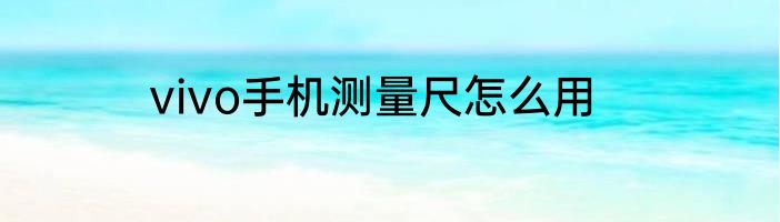 vivo手机测量尺怎么用