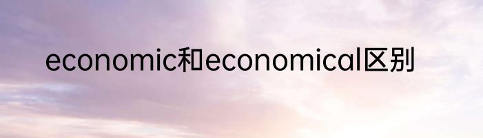 economic和economical区别
