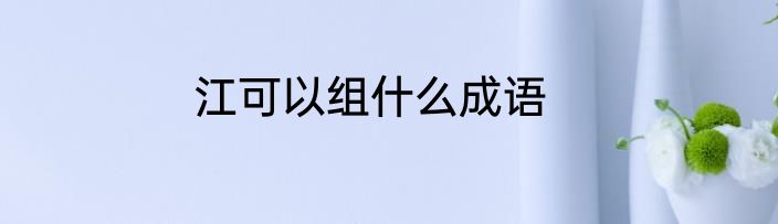 江可以组什么成语