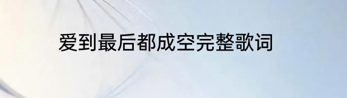 爱到最后都成空完整歌词