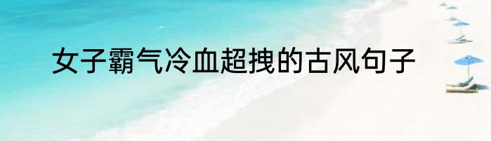 女子霸气冷血超拽的古风句子