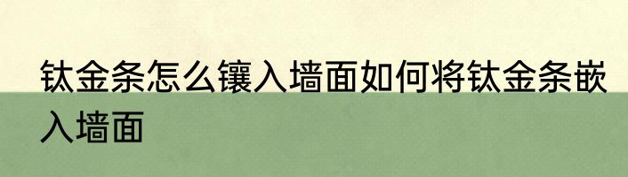 钛金条怎么镶入墙面如何将钛金条嵌入墙面