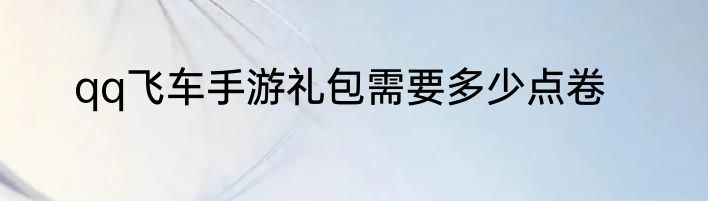 qq飞车手游礼包需要多少点卷