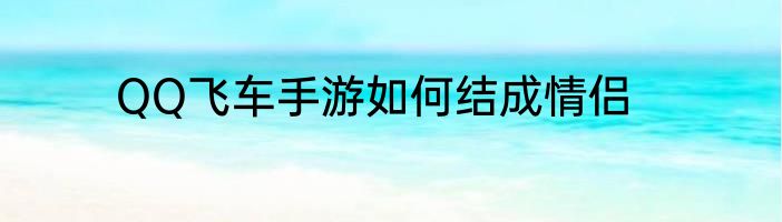 QQ飞车手游如何结成情侣