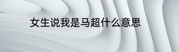 女生说我是马超什么意思