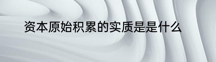 资本原始积累的实质是是什么