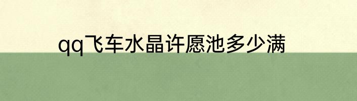 qq飞车水晶许愿池多少满