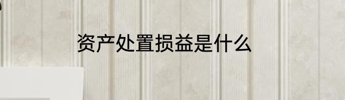 资产处置损益是什么
