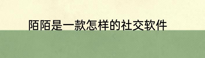 陌陌是一款怎样的社交软件