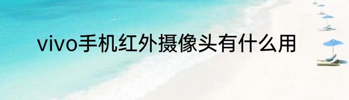 vivo手机红外摄像头有什么用