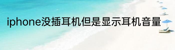 iphone没插耳机但是显示耳机音量
