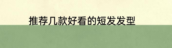 推荐几款好看的短发发型